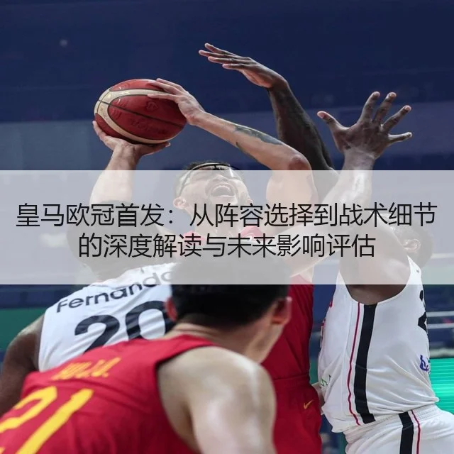 皇马欧冠首发:从阵容选择到战术细节的深度解读与未来影响评估
